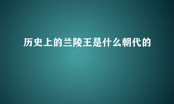 历史上的兰陵王是什么朝代的