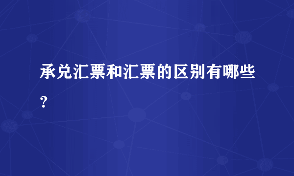 承兑汇票和汇票的区别有哪些？