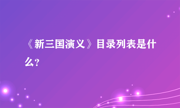 《新三国演义》目录列表是什么？