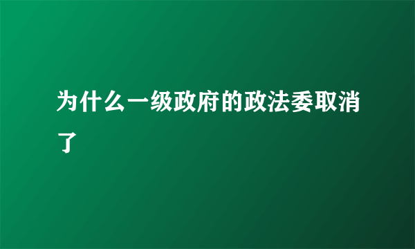 为什么一级政府的政法委取消了