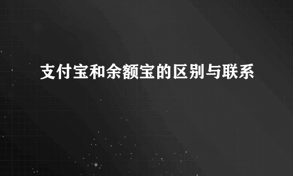 支付宝和余额宝的区别与联系