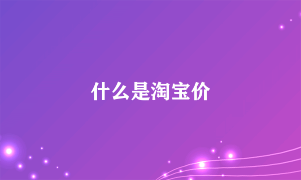 什么是淘宝价