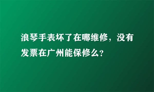 浪琴手表坏了在哪维修，没有发票在广州能保修么？