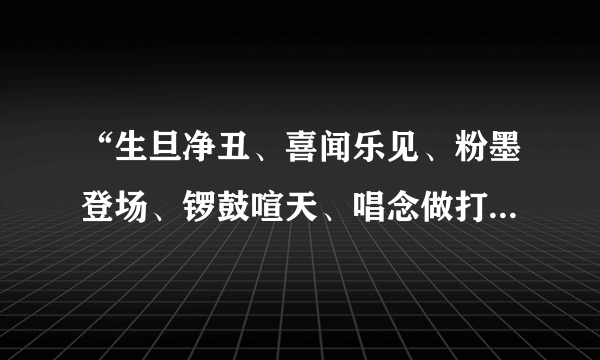 “生旦净丑、喜闻乐见、粉墨登场、锣鼓喧天、唱念做打、有板有眼”是什么意思？