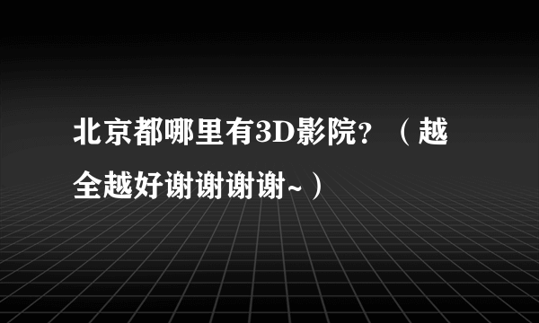 北京都哪里有3D影院？（越全越好谢谢谢谢~）