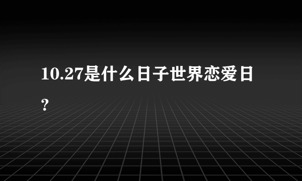 10.27是什么日子世界恋爱日？