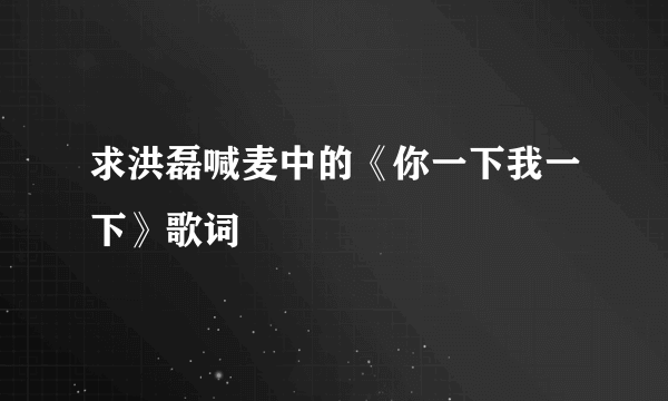 求洪磊喊麦中的《你一下我一下》歌词