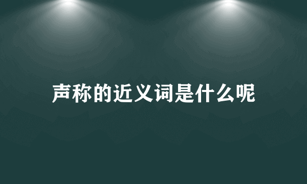 声称的近义词是什么呢