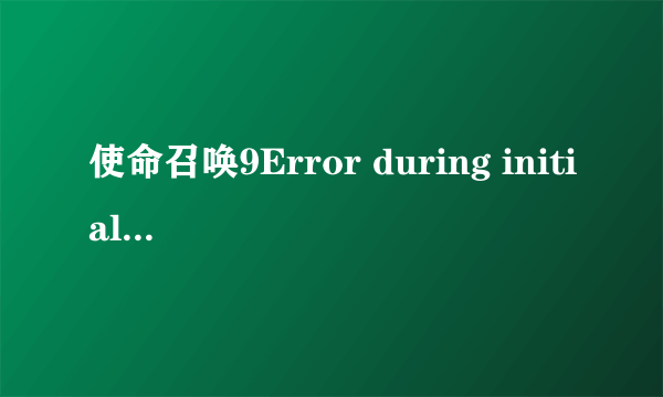 使命召唤9Error during initialization怎么办？