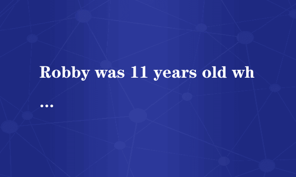 Robby was 11 years old whan his mother sent him to have his first piano lesson.这个的全文