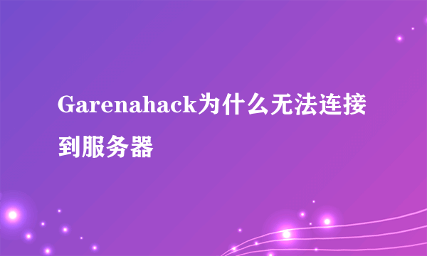 Garenahack为什么无法连接到服务器