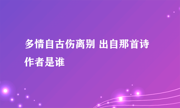 多情自古伤离别 出自那首诗 作者是谁