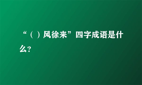 “（）风徐来”四字成语是什么？