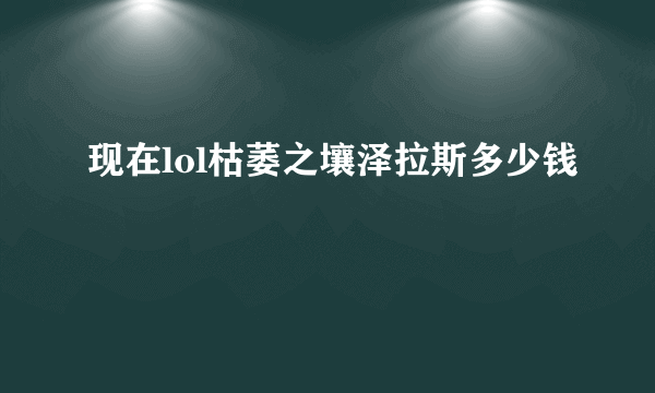 现在lol枯萎之壤泽拉斯多少钱