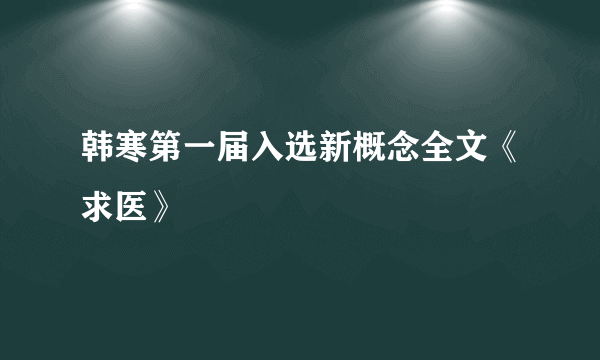 韩寒第一届入选新概念全文《求医》