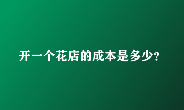 开一个花店的成本是多少？