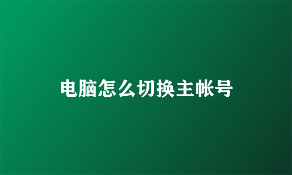 电脑怎么切换主帐号