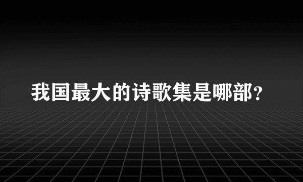 我国最大的诗歌集是哪部？