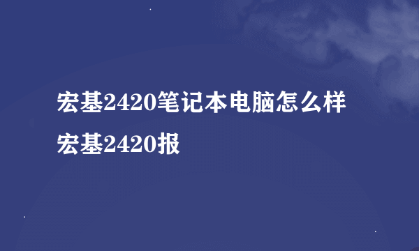 宏基2420笔记本电脑怎么样 宏基2420报