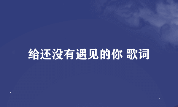 给还没有遇见的你 歌词