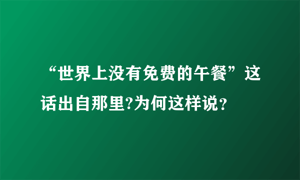 “世界上没有免费的午餐”这话出自那里?为何这样说？