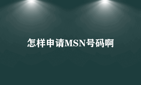 怎样申请MSN号码啊