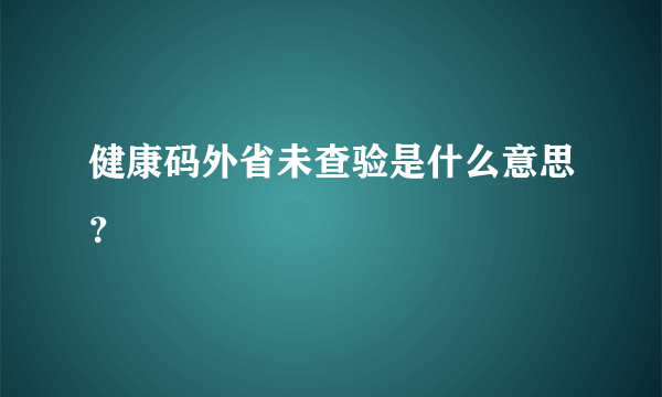 健康码外省未查验是什么意思？