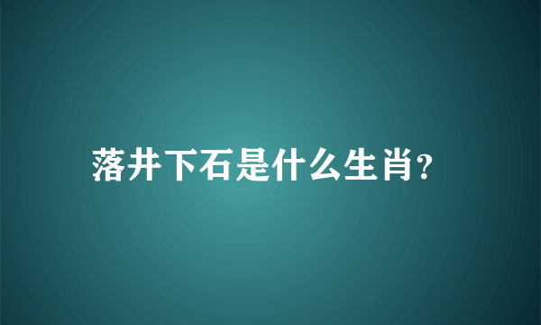 落井下石是什么生肖？