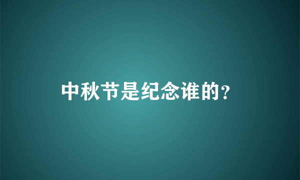 中秋节是纪念谁的？