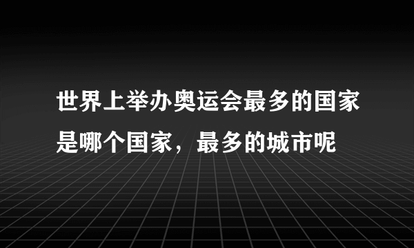 世界上举办奥运会最多的国家是哪个国家，最多的城市呢