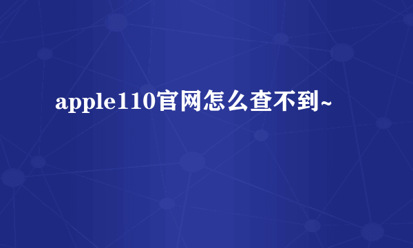 apple110官网怎么查不到~