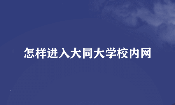 怎样进入大同大学校内网