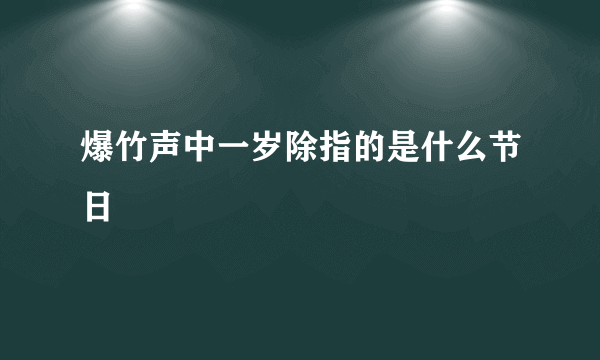 爆竹声中一岁除指的是什么节日