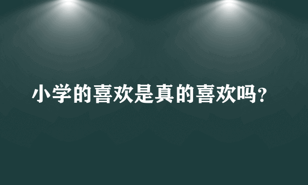 小学的喜欢是真的喜欢吗？