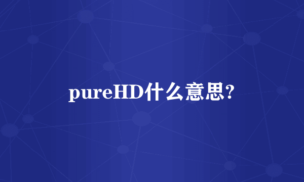 pureHD什么意思?