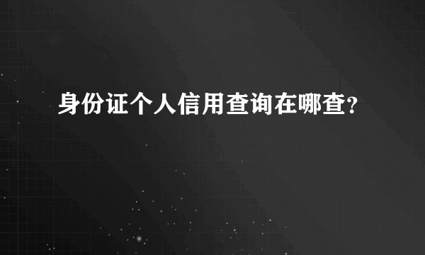 身份证个人信用查询在哪查？