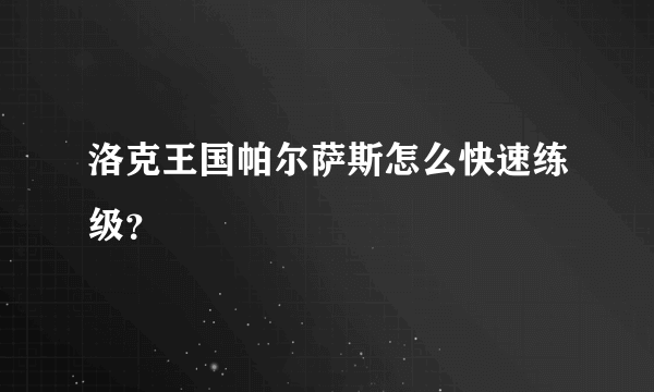 洛克王国帕尔萨斯怎么快速练级？