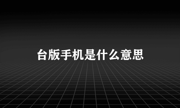 台版手机是什么意思