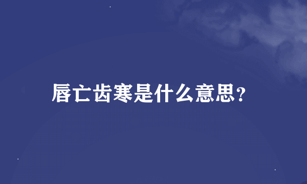 唇亡齿寒是什么意思？