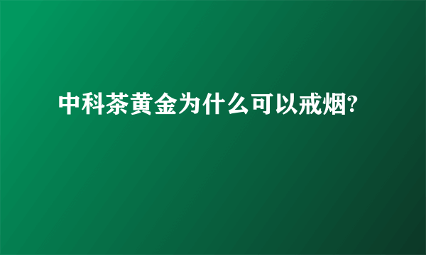 中科茶黄金为什么可以戒烟?