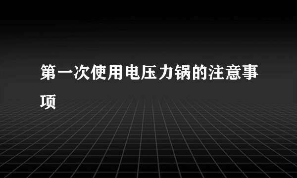 第一次使用电压力锅的注意事项