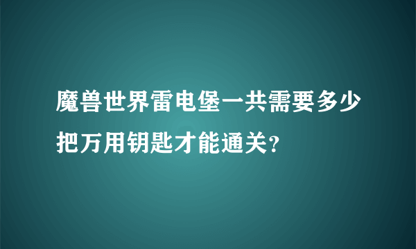 魔兽世界雷电堡一共需要多少把万用钥匙才能通关？