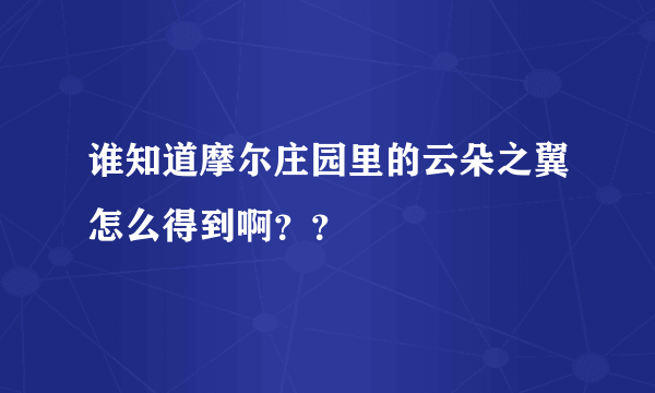 谁知道摩尔庄园里的云朵之翼怎么得到啊？？