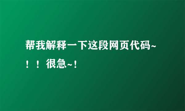 帮我解释一下这段网页代码~！！很急~！