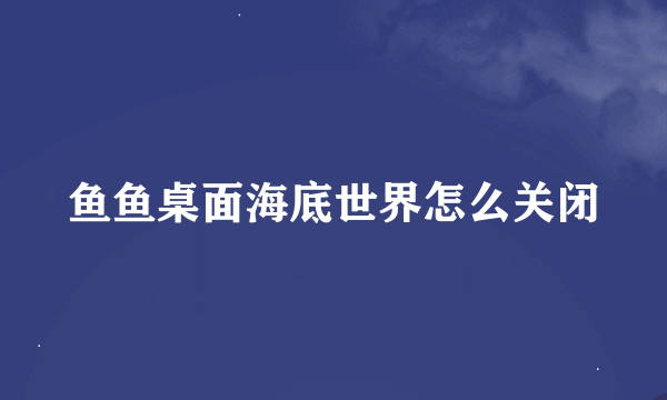 鱼鱼桌面海底世界怎么关闭