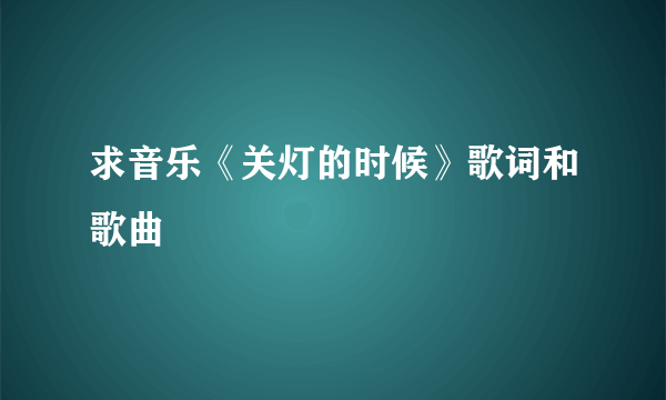 求音乐《关灯的时候》歌词和歌曲