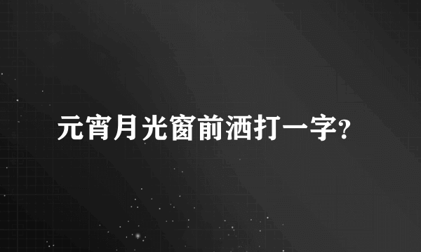 元宵月光窗前洒打一字？