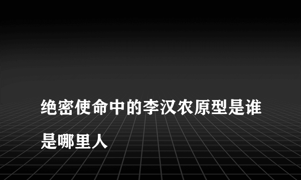 
绝密使命中的李汉农原型是谁是哪里人

