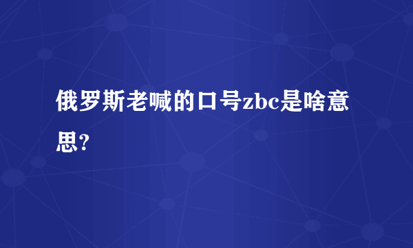 俄罗斯老喊的口号zbc是啥意思?