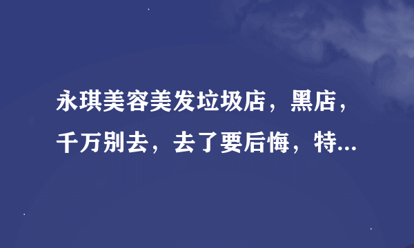 永琪美容美发垃圾店，黑店，千万别去，去了要后悔，特别是千万别办卡